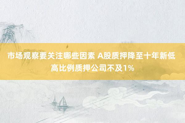 市场观察要关注哪些因素 A股质押降至十年新低 高比例质押公司不及1%