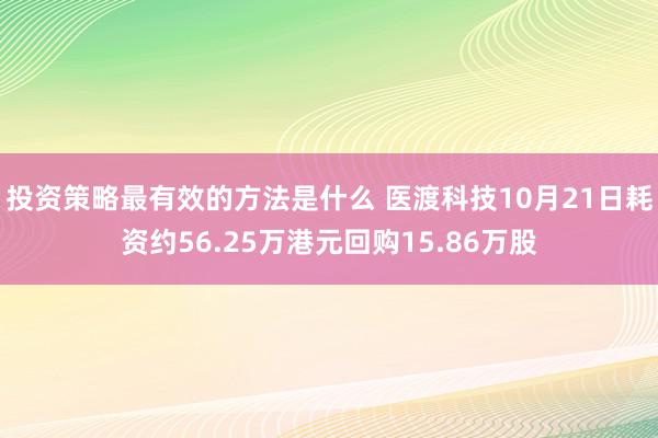 投资策略最有效的方法是什么 医渡科技10月21日耗资约56.25万港元回购15.86万股