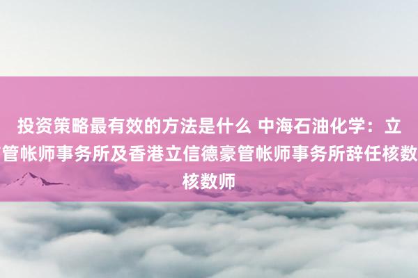 投资策略最有效的方法是什么 中海石油化学：立信管帐师事务所及香港立信德豪管帐师事务所辞任核数师