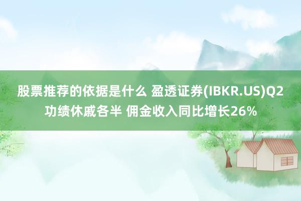 股票推荐的依据是什么 盈透证券(IBKR.US)Q2功绩休戚各半 佣金收入同比增长26%