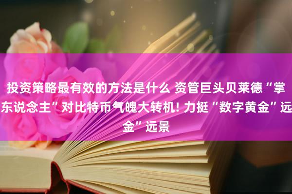 投资策略最有效的方法是什么 资管巨头贝莱德“掌舵东说念主”对比特币气魄大转机! 力挺“数字黄金”远景