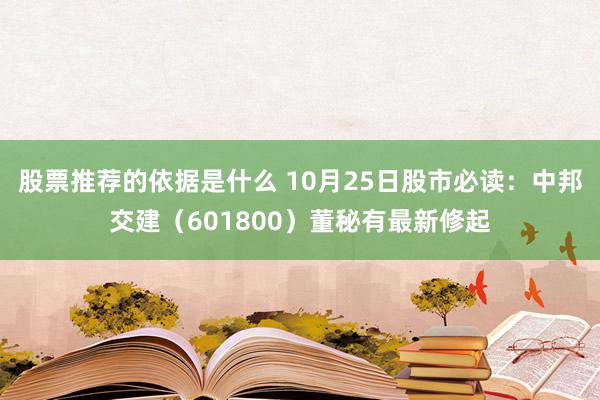 股票推荐的依据是什么 10月25日股市必读：中邦交建（601800）董秘有最新修起