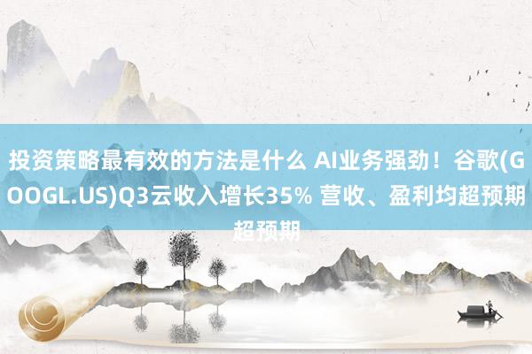 投资策略最有效的方法是什么 AI业务强劲！谷歌(GOOGL.US)Q3云收入增长35% 营收、盈利均超预期