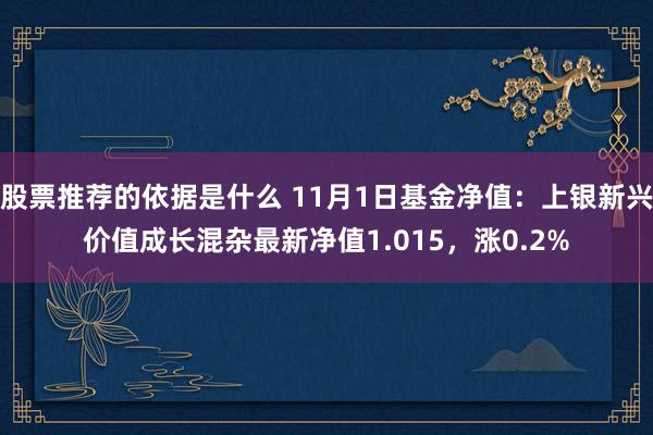 股票推荐的依据是什么 11月1日基金净值：上银新兴价值成长混杂最新净值1.015，涨0.2%