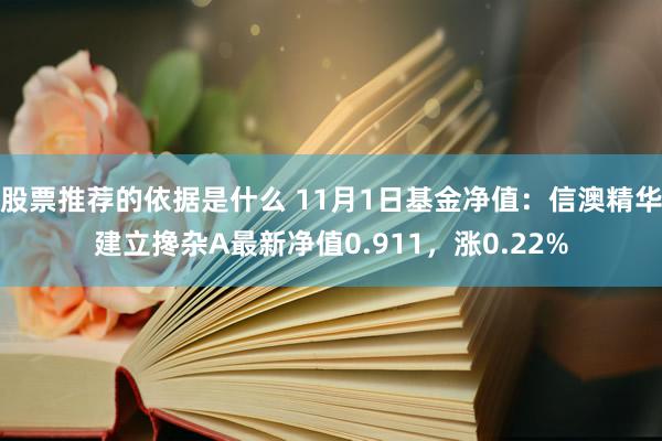 股票推荐的依据是什么 11月1日基金净值：信澳精华建立搀杂A最新净值0.911，涨0.22%