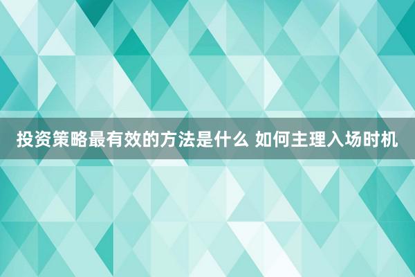 投资策略最有效的方法是什么 如何主理入场时机