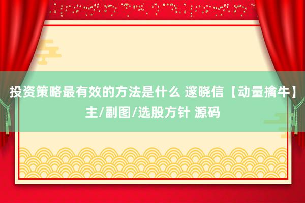 投资策略最有效的方法是什么 邃晓信【动量擒牛】主/副图/选股方针 源码