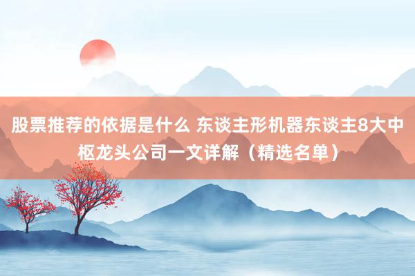 股票推荐的依据是什么 东谈主形机器东谈主8大中枢龙头公司一文详解（精选名单）