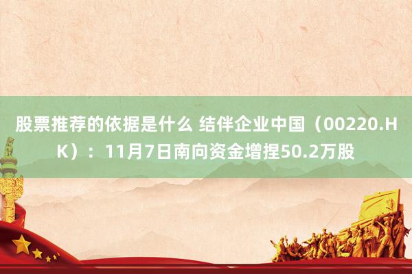 股票推荐的依据是什么 结伴企业中国（00220.HK）：11月7日南向资金增捏50.2万股