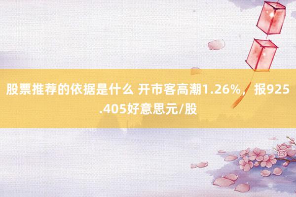 股票推荐的依据是什么 开市客高潮1.26%，报925.405好意思元/股