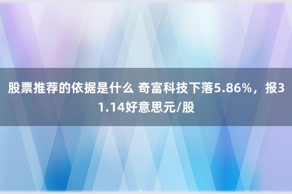 股票推荐的依据是什么 奇富科技下落5.86%，报31.14好意思元/股