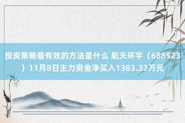 投资策略最有效的方法是什么 航天环宇（688523）11月8日主力资金净买入1383.32万元