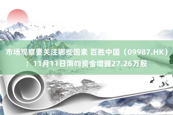 市场观察要关注哪些因素 百胜中国（09987.HK）：11月11日南向资金增握27.26万股