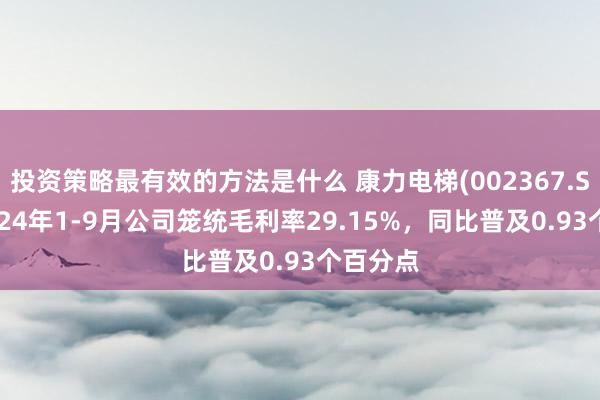 投资策略最有效的方法是什么 康力电梯(002367.SZ)：2024年1-9月公司笼统毛利率29.15%，同比普及0.93个百分点