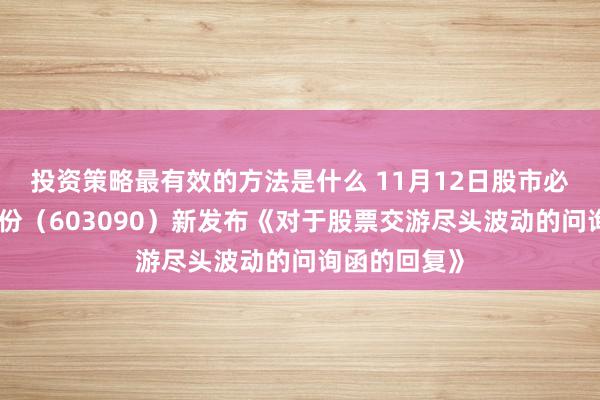 投资策略最有效的方法是什么 11月12日股市必读：宏盛股份（603090）新发布《对于股票交游尽头波动的问询函的回复》