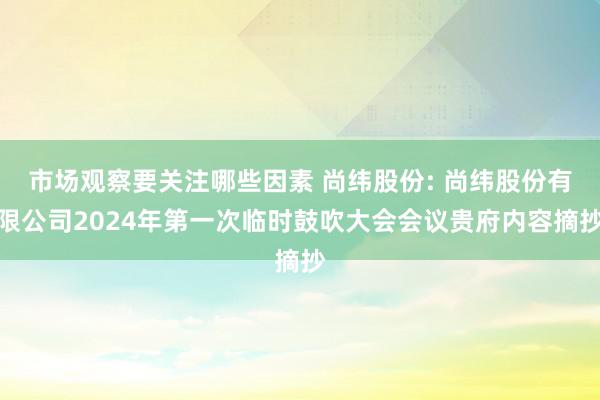 市场观察要关注哪些因素 尚纬股份: 尚纬股份有限公司2024年第一次临时鼓吹大会会议贵府内容摘抄