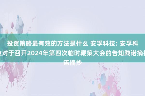 投资策略最有效的方法是什么 安孚科技: 安孚科技对于召开2024年第四次临时鞭策大会的告知践诺摘抄