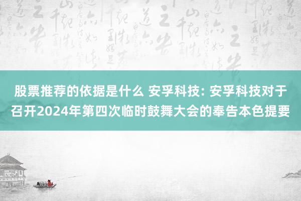 股票推荐的依据是什么 安孚科技: 安孚科技对于召开2024年第四次临时鼓舞大会的奉告本色提要