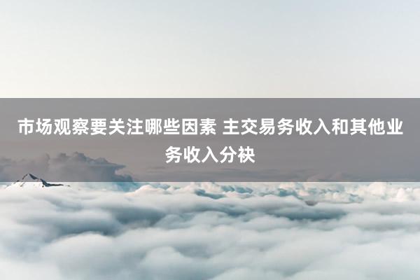 市场观察要关注哪些因素 主交易务收入和其他业务收入分袂