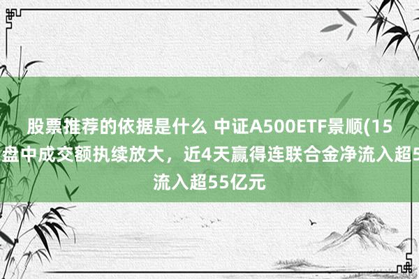 股票推荐的依据是什么 中证A500ETF景顺(159353)盘中成交额执续放大，近4天赢得连联合金净流入超55亿元