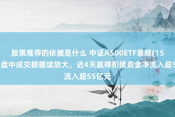 股票推荐的依据是什么 中证A500ETF景顺(159353)盘中成交额握续放大，近4天赢得衔接资金净流入超55亿元