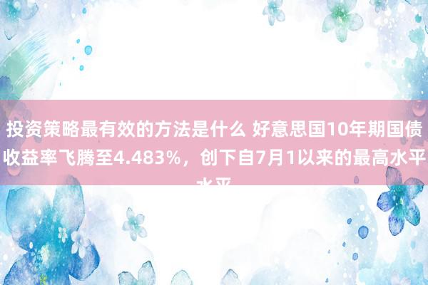 投资策略最有效的方法是什么 好意思国10年期国债收益率飞腾至4.483%，创下自7月1以来的最高水平