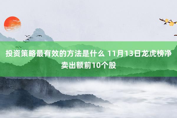 投资策略最有效的方法是什么 11月13日龙虎榜净卖出额前10个股