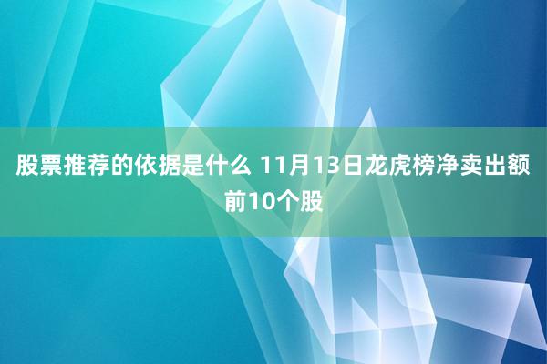 股票推荐的依据是什么 11月13日龙虎榜净卖出额前10个股