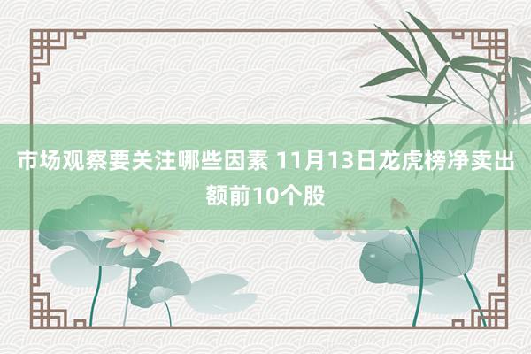 市场观察要关注哪些因素 11月13日龙虎榜净卖出额前10个股