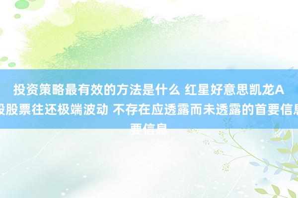 投资策略最有效的方法是什么 红星好意思凯龙A股股票往还极端波动 不存在应透露而未透露的首要信息