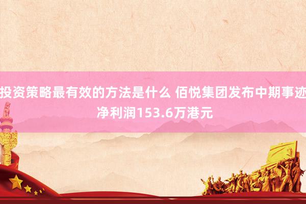 投资策略最有效的方法是什么 佰悦集团发布中期事迹 净利润153.6万港元