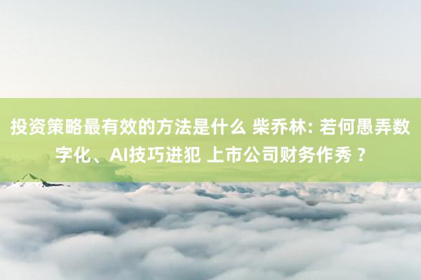 投资策略最有效的方法是什么 柴乔林: 若何愚弄数字化、AI技巧进犯 上市公司财务作秀 ?