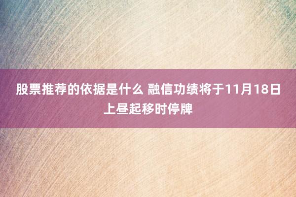 股票推荐的依据是什么 融信功绩将于11月18日上昼起移时停牌