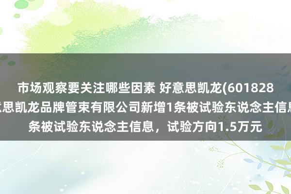 市场观察要关注哪些因素 好意思凯龙(601828)控股的上海红星好意思凯龙品牌管束有限公司新增1条被试验东说念主信息，试验方向1.5万元