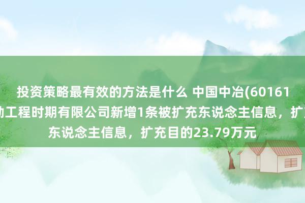 投资策略最有效的方法是什么 中国中冶(601618)控股的中冶沈勘工程时期有限公司新增1条被扩充东说念主信息，扩充目的23.79万元