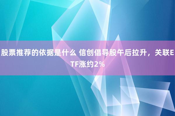 股票推荐的依据是什么 信创倡导股午后拉升，关联ETF涨约2%