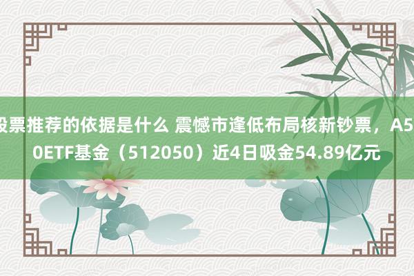 股票推荐的依据是什么 震憾市逢低布局核新钞票，A500ETF基金（512050）近4日吸金54.89亿元