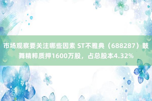 市场观察要关注哪些因素 ST不雅典（688287）鼓舞精粹质押1600万股，占总股本4.32%