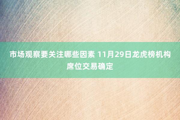 市场观察要关注哪些因素 11月29日龙虎榜机构席位交易确定