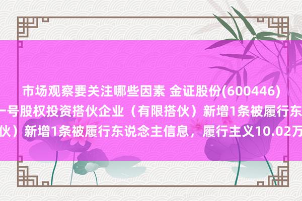 市场观察要关注哪些因素 金证股份(600446)参股的上海国君创投证鋆一号股权投资搭伙企业（有限搭伙）新增1条被履行东说念主信息，履行主义10.02万元