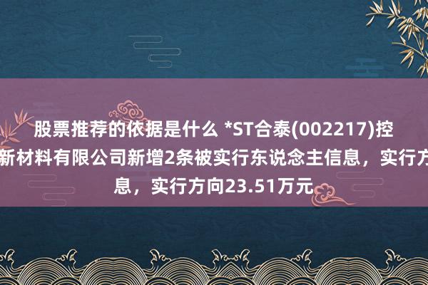 股票推荐的依据是什么 *ST合泰(002217)控股的江西一诺新材料有限公司新增2条被实行东说念主信息，实行方向23.51万元