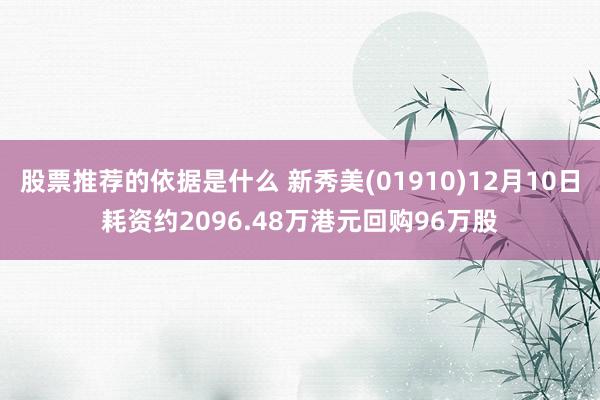 股票推荐的依据是什么 新秀美(01910)12月10日耗资约2096.48万港元回购96万股