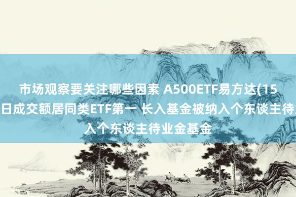 市场观察要关注哪些因素 A500ETF易方达(159361)本日成交额居同类ETF第一 长入基金被纳入个东谈主待业金基金