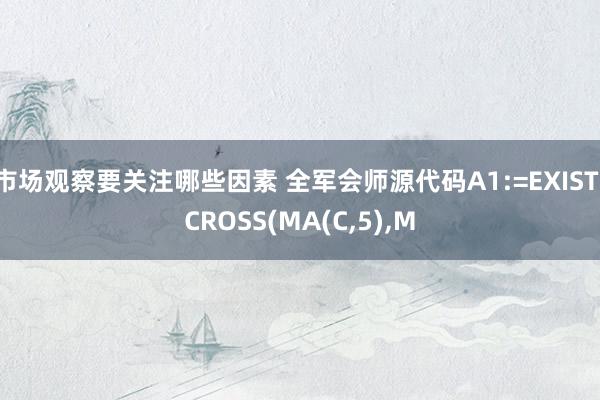 市场观察要关注哪些因素 全军会师源代码A1:=EXIST(CROSS(MA(C,5),M