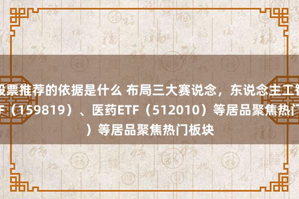 股票推荐的依据是什么 布局三大赛说念，东说念主工智能ETF（159819）、医药ETF（512010）等居品聚焦热门板块