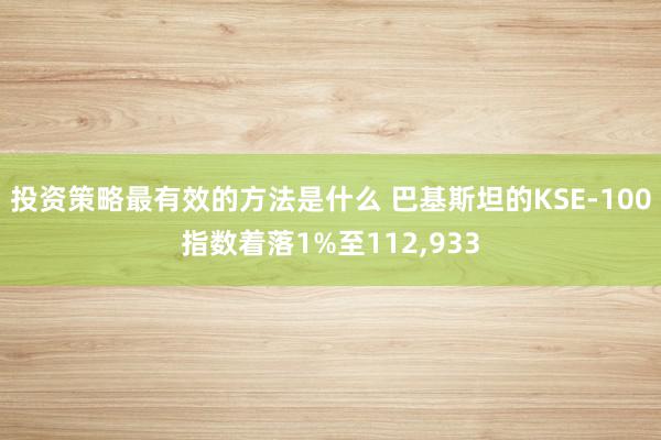 投资策略最有效的方法是什么 巴基斯坦的KSE-100指数着落1%至112,933