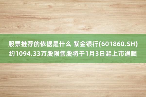 股票推荐的依据是什么 紫金银行(601860.SH)约1094.33万股限售股将于1月3日起上市通顺