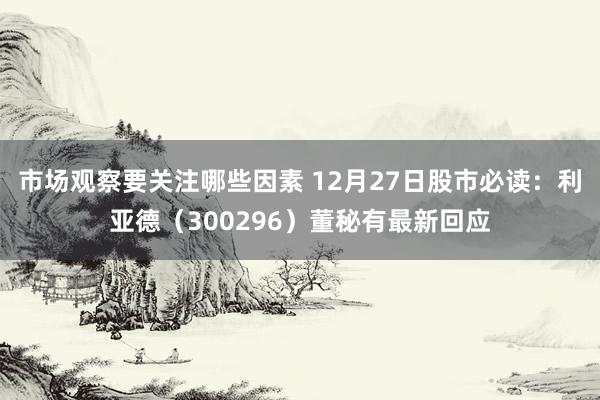 市场观察要关注哪些因素 12月27日股市必读：利亚德（300296）董秘有最新回应