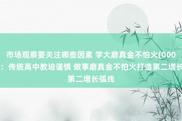 市场观察要关注哪些因素 学大磨真金不怕火(000526)：传统高中教培谨慎 做事磨真金不怕火打造第二增长弧线