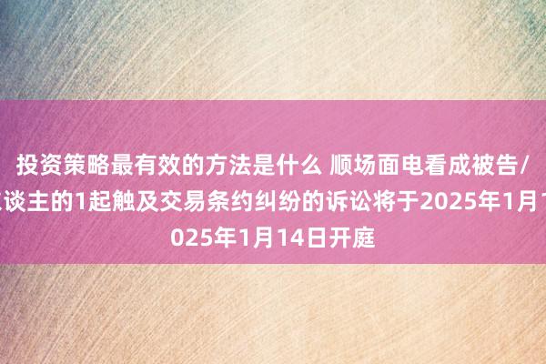 投资策略最有效的方法是什么 顺场面电看成被告/被上诉东谈主的1起触及交易条约纠纷的诉讼将于2025年1月14日开庭